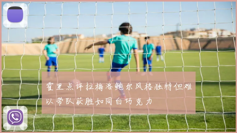 霍里点评拉梅洛鲍尔风格独特但难以带队获胜如同白巧克力