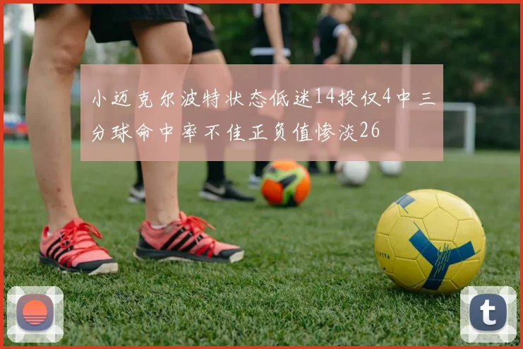 小迈克尔波特状态低迷14投仅4中三分球命中率不佳正负值惨淡26