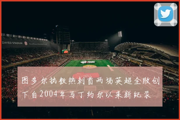 图多尔执教热刺首两场英超全败创下自2004年马丁约尔以来新纪录