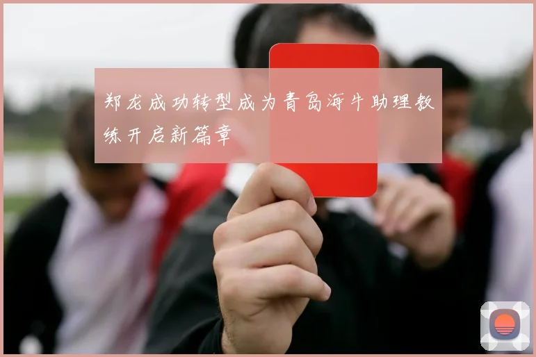 郑龙成功转型成为青岛海牛助理教练开启新篇章