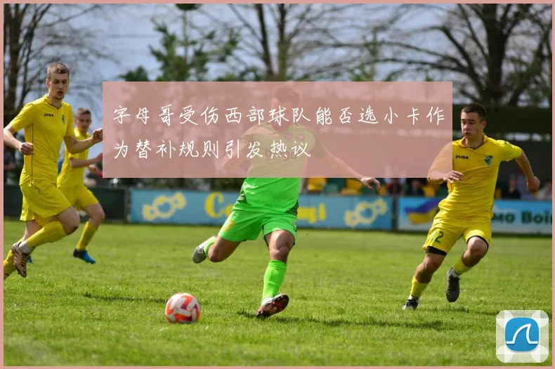 字母哥受伤西部球队能否选小卡作为替补规则引发热议