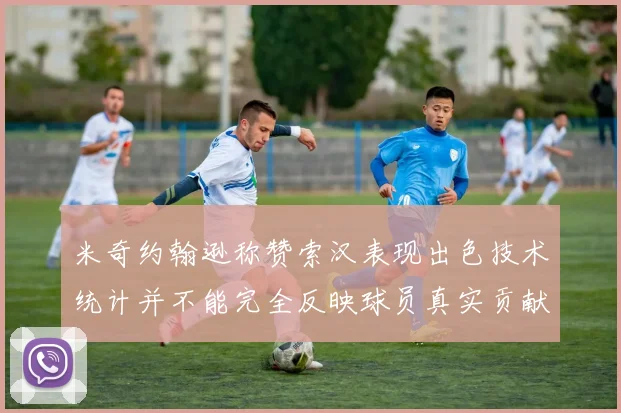 米奇约翰逊称赞索汉表现出色技术统计并不能完全反映球员真实贡献