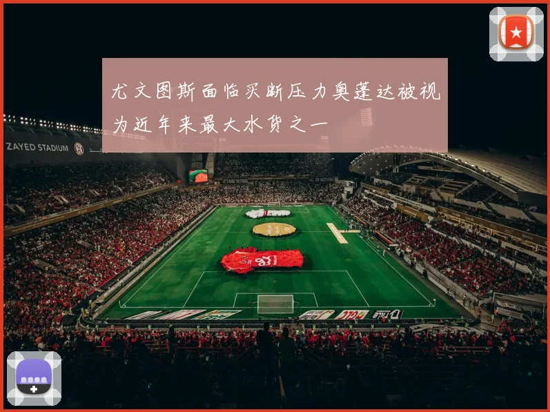 尤文图斯面临买断压力奥蓬达被视为近年来最大水货之一