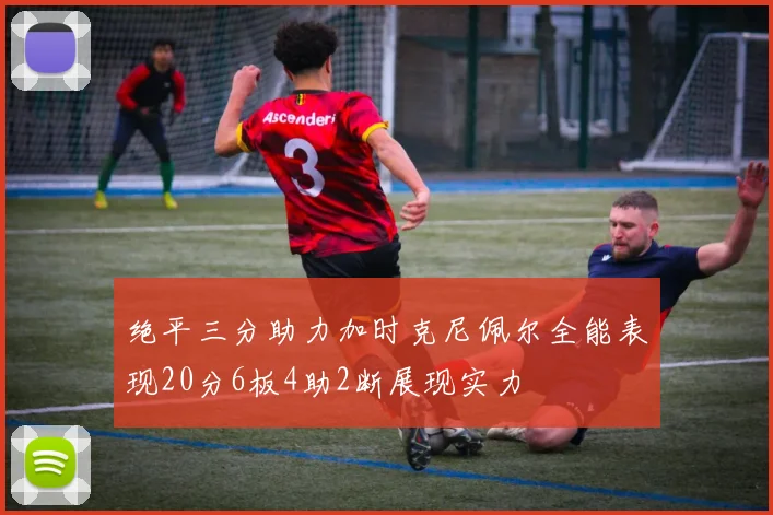 绝平三分助力加时克尼佩尔全能表现20分6板4助2断展现实力