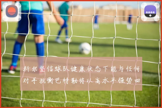 科尔坚信球队健康状态下能与任何对手抗衡巴特勒将以高水平强势回归