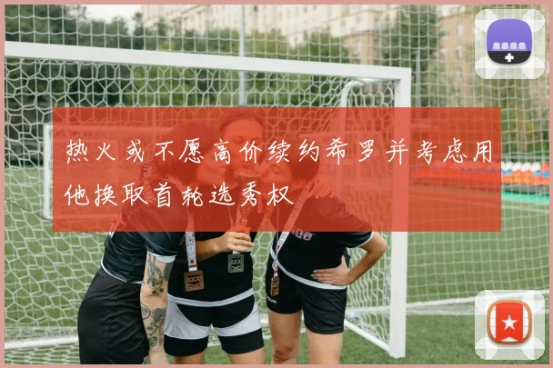 热火或不愿高价续约希罗并考虑用他换取首轮选秀权
