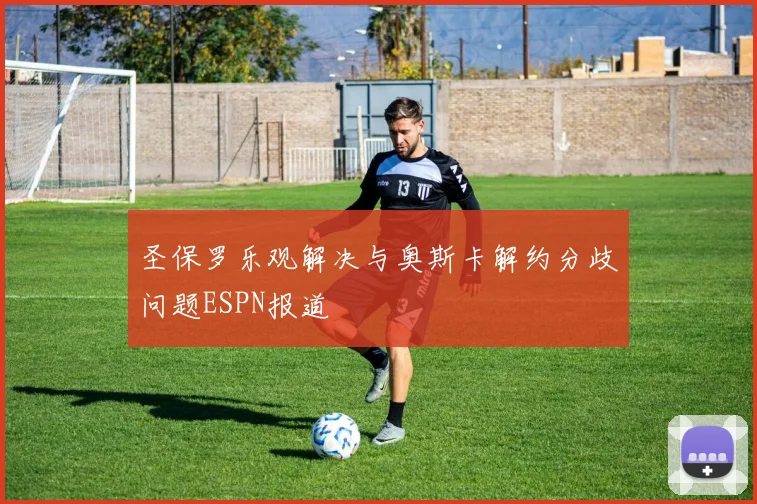 圣保罗乐观解决与奥斯卡解约分歧问题ESPN报道
